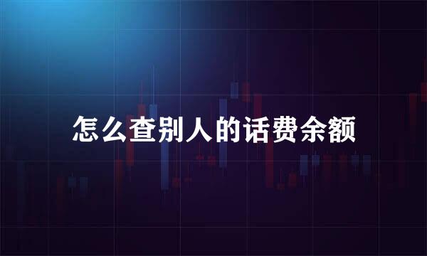 怎么查别人的话费余额