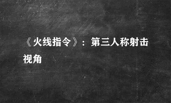 《火线指令》:第三人称射击视角