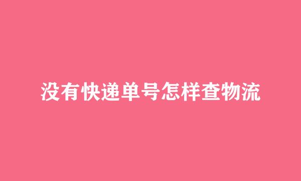 没有快递单号怎样查物流