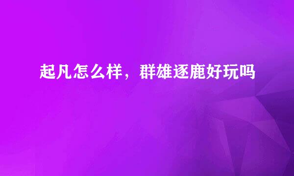 起凡怎么样，群雄逐鹿好玩吗