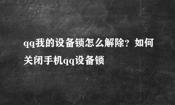qq我的设备锁怎么解除？如何关闭手机qq设备锁