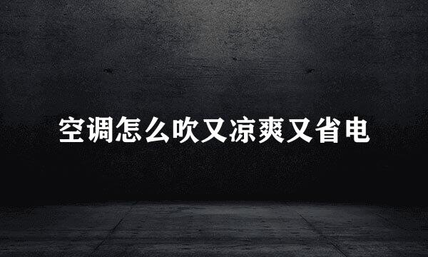 空调怎么吹又凉爽又省电