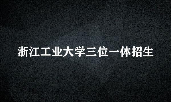 浙江工业大学三位一体招生