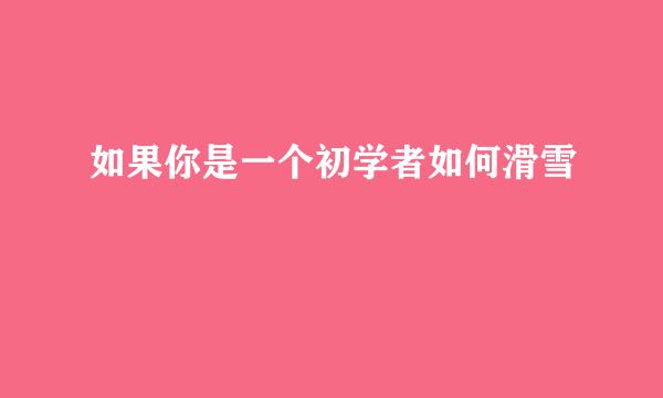 如果你是一个初学者如何滑雪
