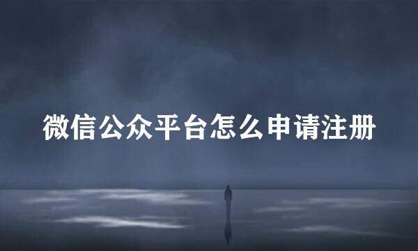 微信公众平台怎么申请注册
