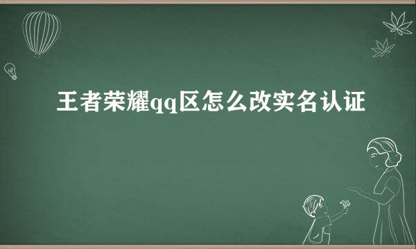 王者荣耀qq区怎么改实名认证