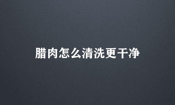 腊肉怎么清洗更干净