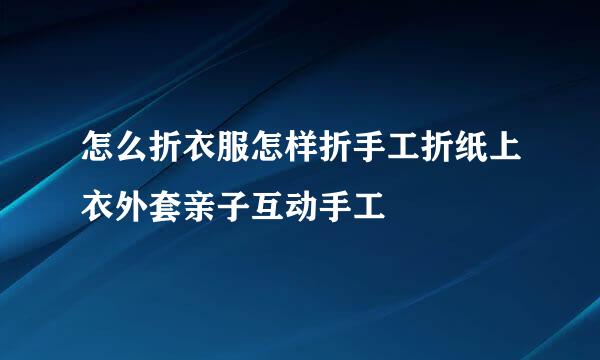 怎么折衣服怎样折手工折纸上衣外套亲子互动手工