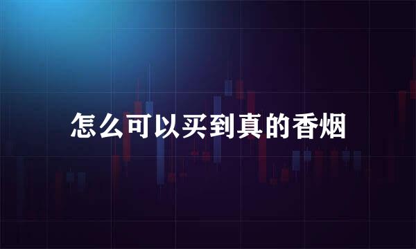 怎么可以买到真的香烟