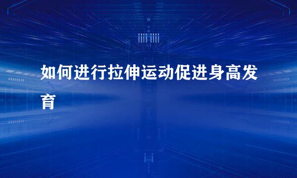 如何进行拉伸运动促进身高发育