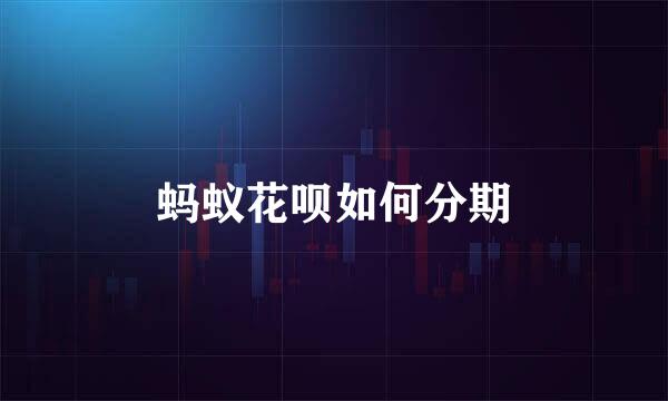 蚂蚁花呗如何分期