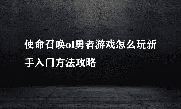 使命召唤ol勇者游戏怎么玩新手入门方法攻略