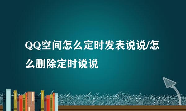 QQ空间怎么定时发表说说/怎么删除定时说说