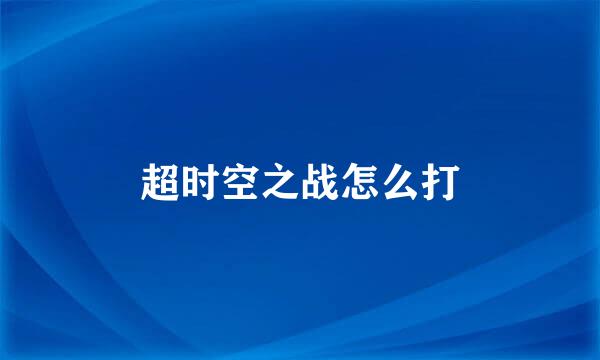 超时空之战怎么打