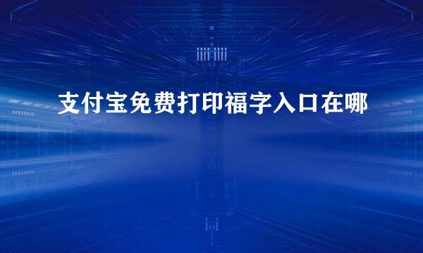 支付宝免费打印福字入口在哪