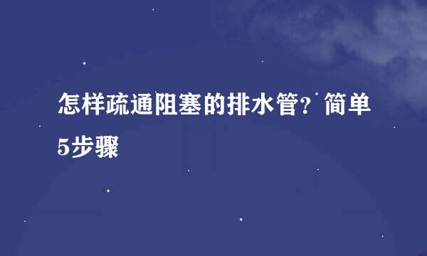 怎样疏通阻塞的排水管？简单5步骤