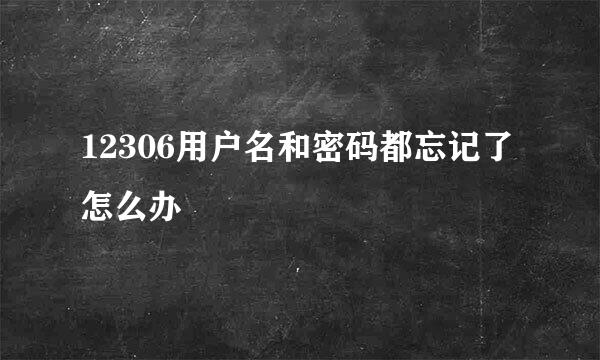 12306用户名和密码都忘记了怎么办
