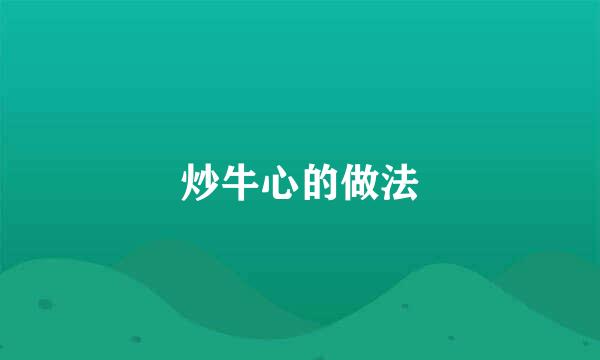 炒牛心的做法