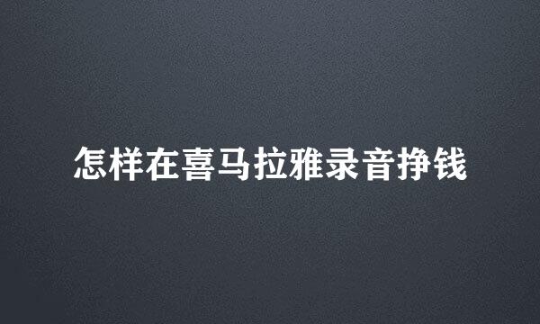 怎样在喜马拉雅录音挣钱