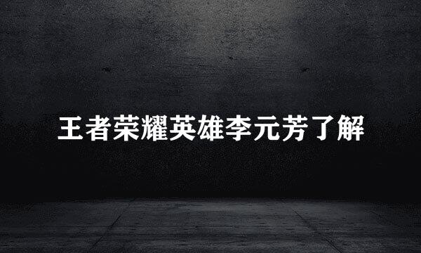 王者荣耀英雄李元芳了解