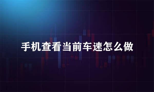 手机查看当前车速怎么做