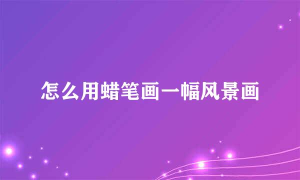 怎么用蜡笔画一幅风景画