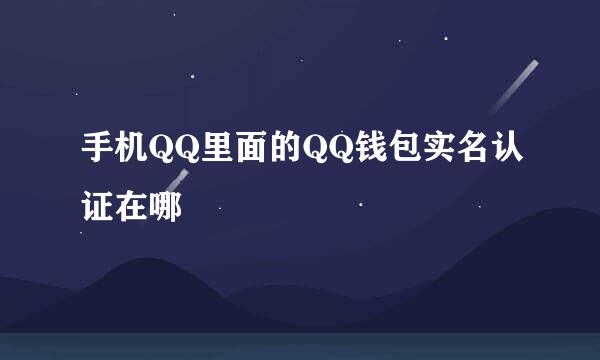 手机QQ里面的QQ钱包实名认证在哪