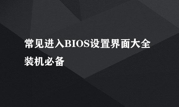 常见进入BIOS设置界面大全装机必备