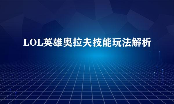 LOL英雄奥拉夫技能玩法解析