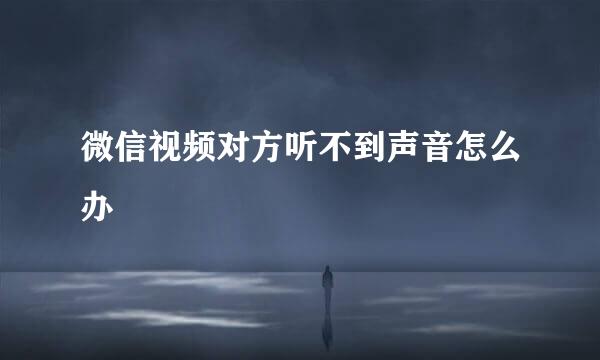 微信视频对方听不到声音怎么办