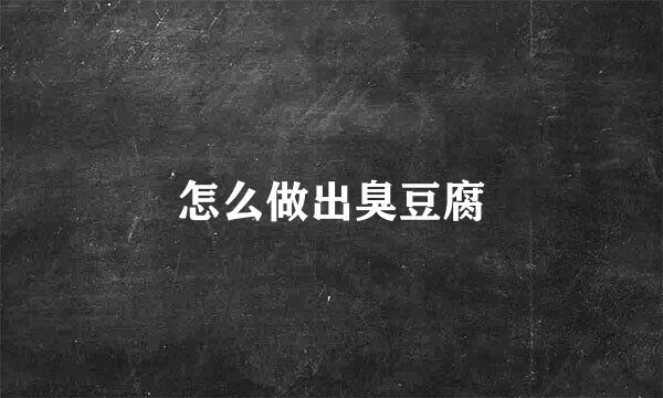 怎么做出臭豆腐