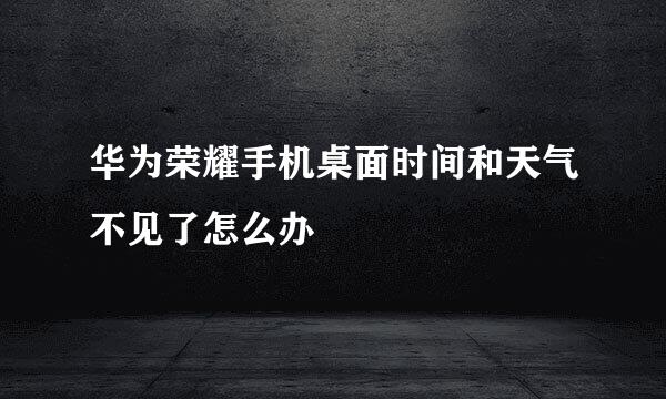 华为荣耀手机桌面时间和天气不见了怎么办