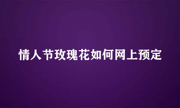 情人节玫瑰花如何网上预定