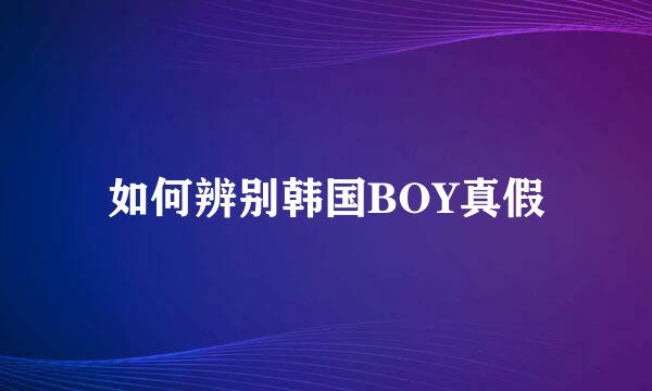 如何辨别韩国BOY真假
