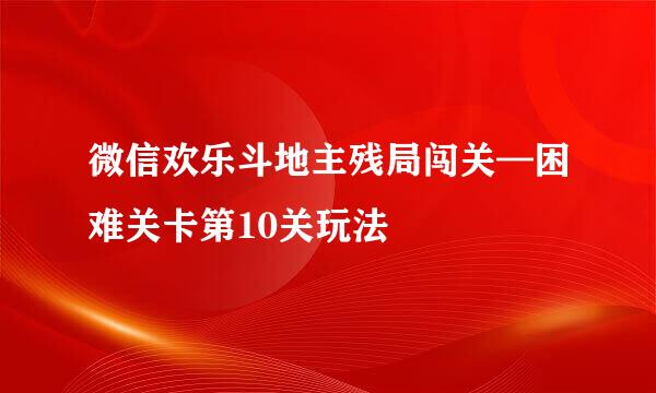 微信欢乐斗地主残局闯关—困难关卡第10关玩法