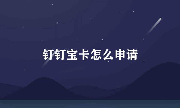 钉钉宝卡怎么申请