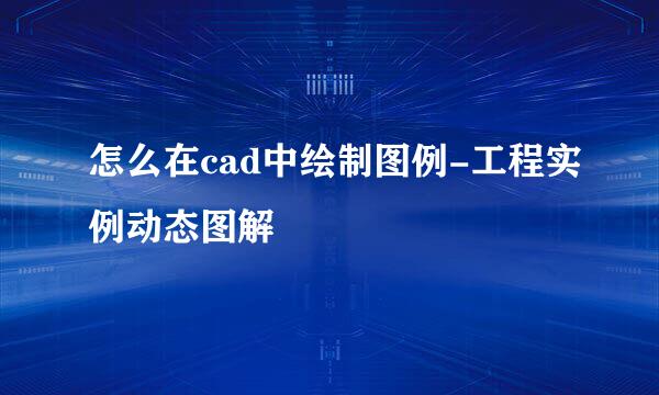 怎么在cad中绘制图例-工程实例动态图解