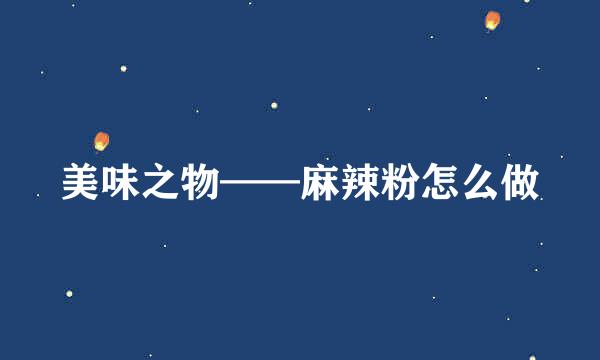 美味之物——麻辣粉怎么做