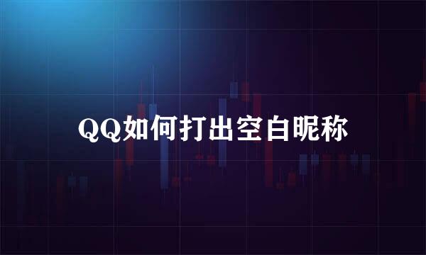 QQ如何打出空白昵称