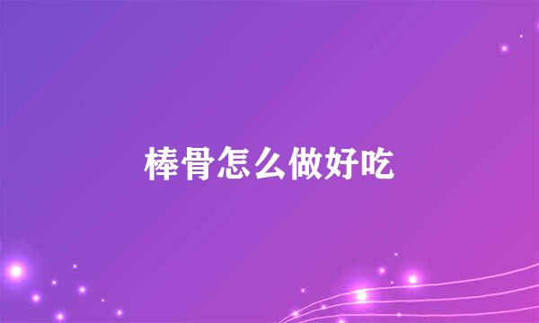 棒骨怎么做好吃
