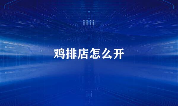 鸡排店怎么开