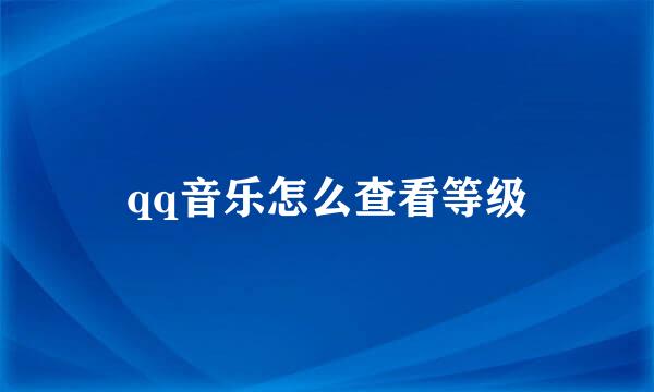 qq音乐怎么查看等级