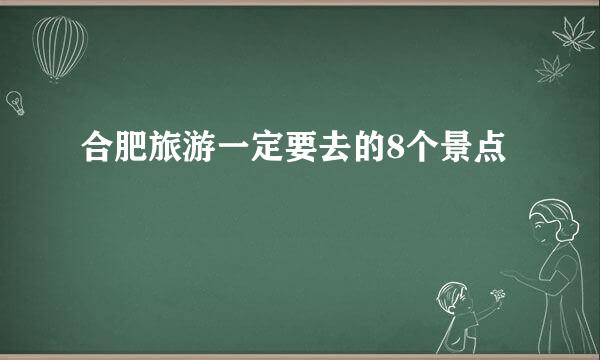 合肥旅游一定要去的8个景点
