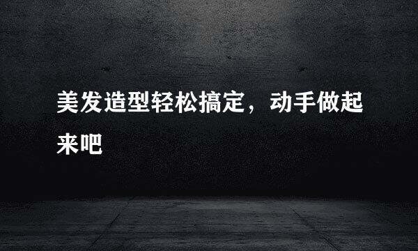 美发造型轻松搞定，动手做起来吧
