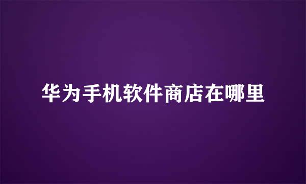 华为手机软件商店在哪里