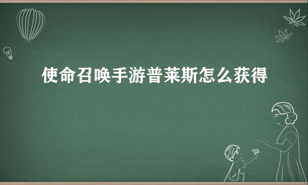 使命召唤手游普莱斯怎么获得