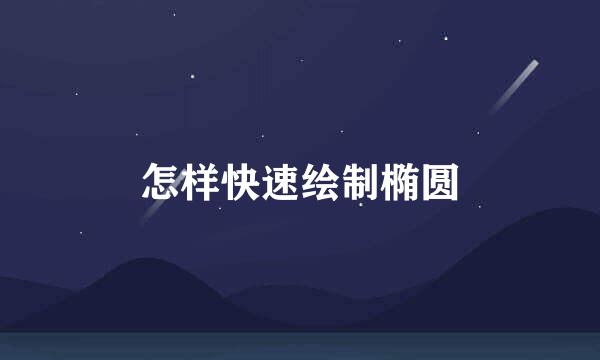 怎样快速绘制椭圆