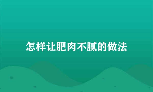 怎样让肥肉不腻的做法