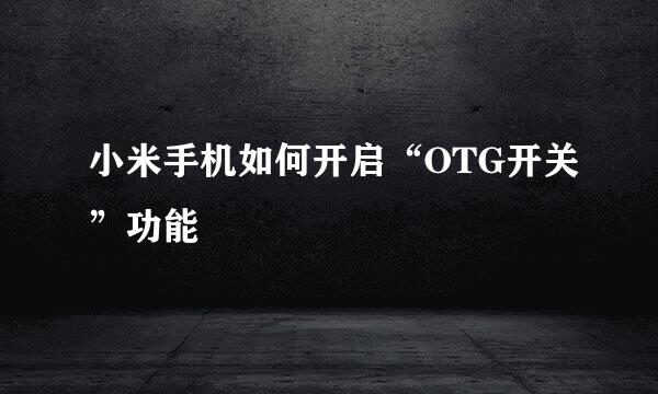 小米手机如何开启“OTG开关”功能