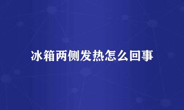 冰箱两侧发热怎么回事